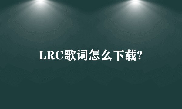 LRC歌词怎么下载?