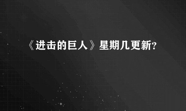 《进击的巨人》星期几更新？