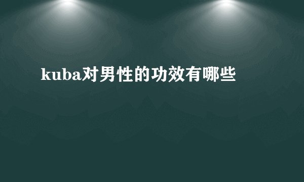 kuba对男性的功效有哪些