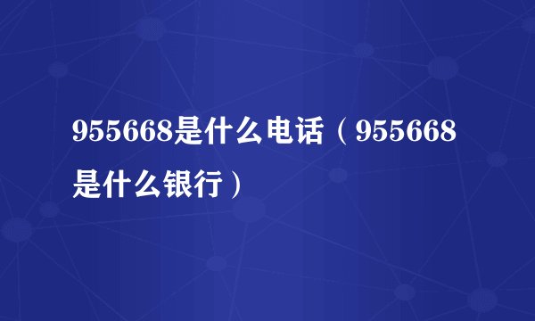 955668是什么电话（955668是什么银行）