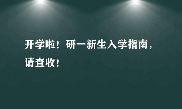 开学啦！研一新生入学指南，请查收！