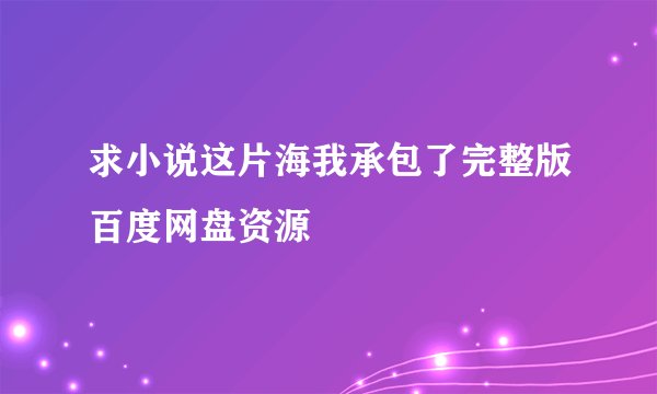 求小说这片海我承包了完整版百度网盘资源
