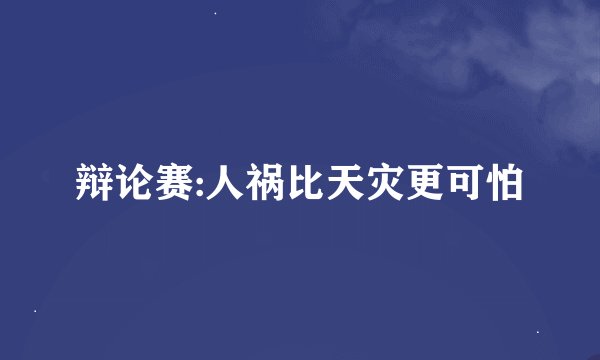 辩论赛:人祸比天灾更可怕