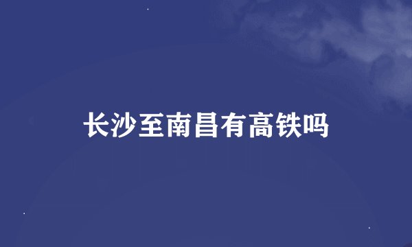 长沙至南昌有高铁吗