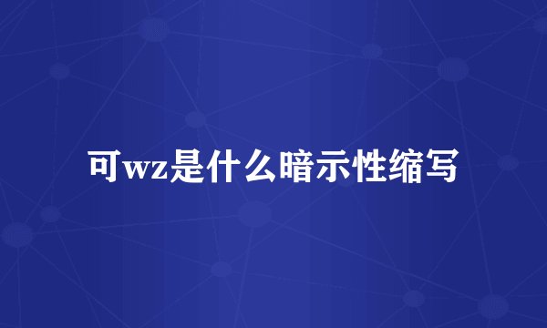 可wz是什么暗示性缩写