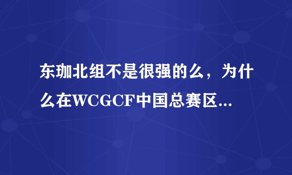 东珈北组不是很强的么，为什么在WCGCF中国总赛区的最后一场比赛输给了日照？