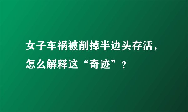 女子车祸被削掉半边头存活，怎么解释这“奇迹”？