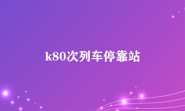 k80次列车停靠站