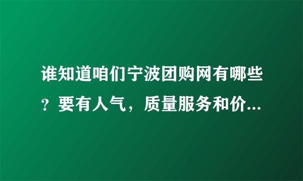 谁知道咱们宁波团购网有哪些？要有人气，质量服务和价格要有保证的，哪个比较好啊？买过的给点意见！谢谢