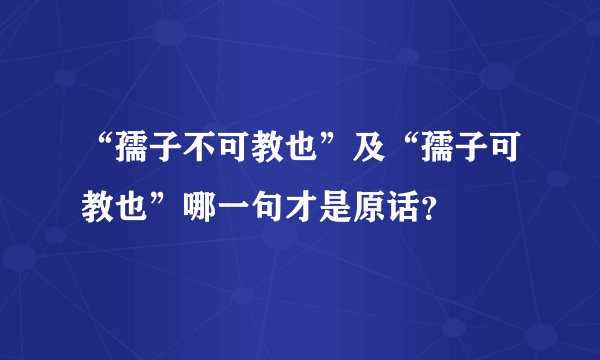 “孺子不可教也”及“孺子可教也”哪一句才是原话？