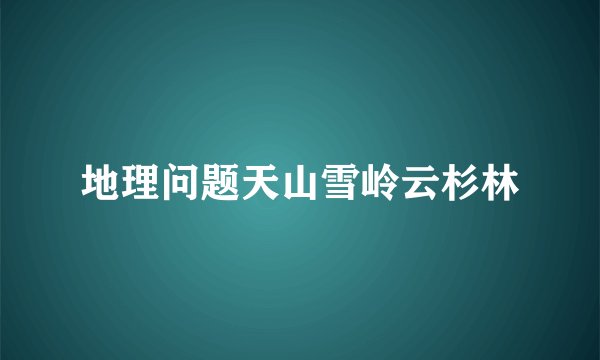 地理问题天山雪岭云杉林
