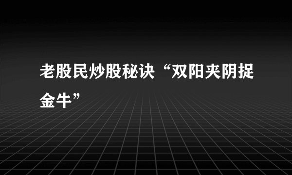 老股民炒股秘诀“双阳夹阴捉金牛”