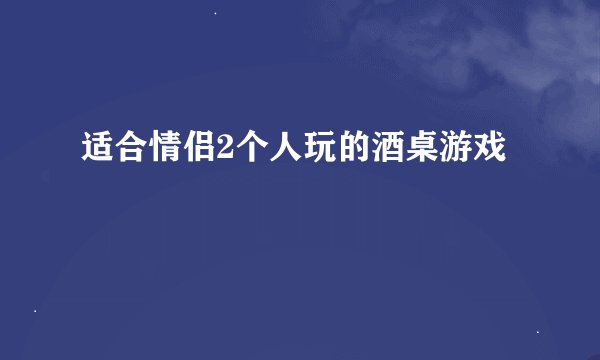 适合情侣2个人玩的酒桌游戏