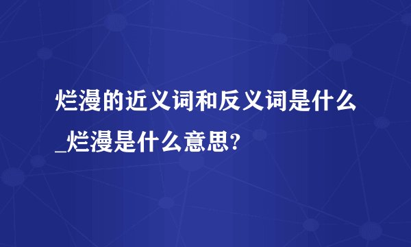 烂漫的近义词和反义词是什么_烂漫是什么意思?