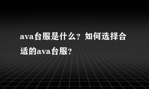 ava台服是什么？如何选择合适的ava台服？