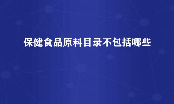 保健食品原料目录不包括哪些