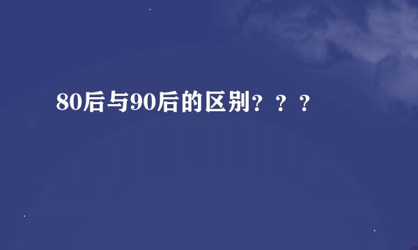 80后与90后的区别？？？