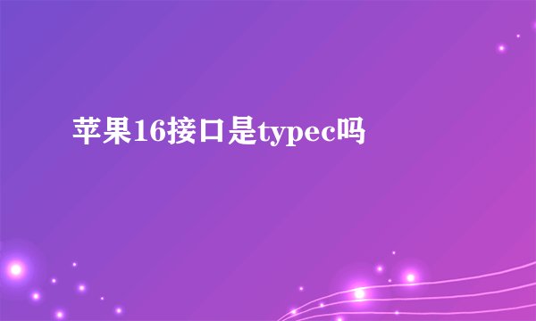 苹果16接口是typec吗