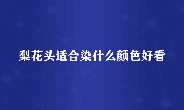 梨花头适合染什么颜色好看