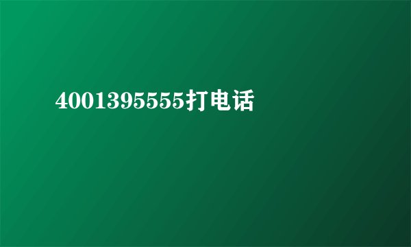4001395555打电话