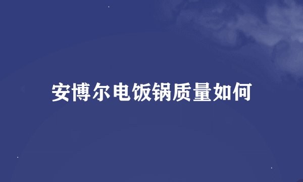 安博尔电饭锅质量如何