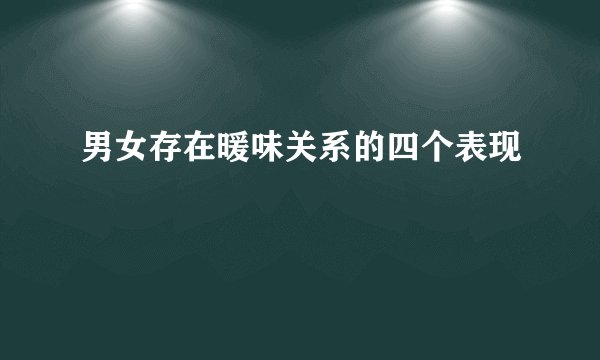男女存在暖味关系的四个表现