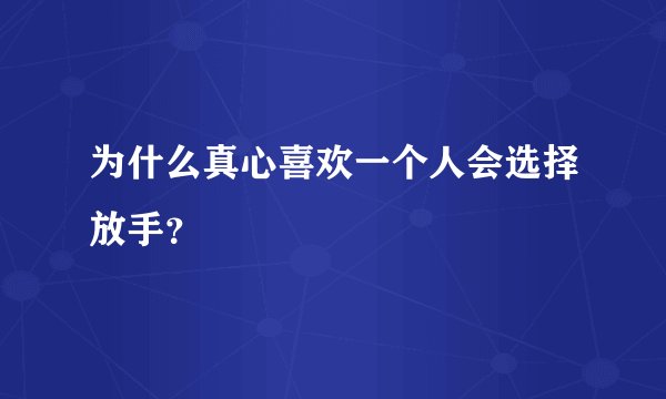 为什么真心喜欢一个人会选择放手？