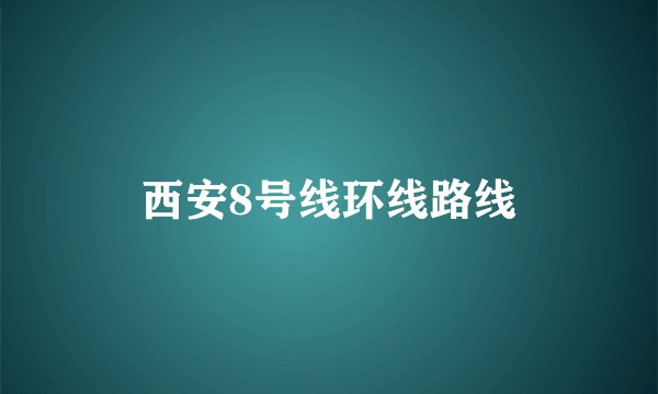 西安8号线环线路线