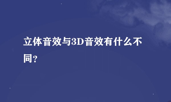 立体音效与3D音效有什么不同？