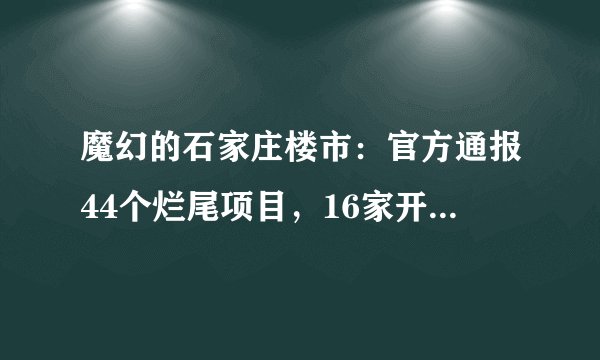 魔幻的石家庄楼市：官方通报44个烂尾项目，16家开发商被立案侦查