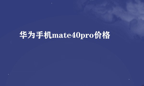 华为手机mate40pro价格