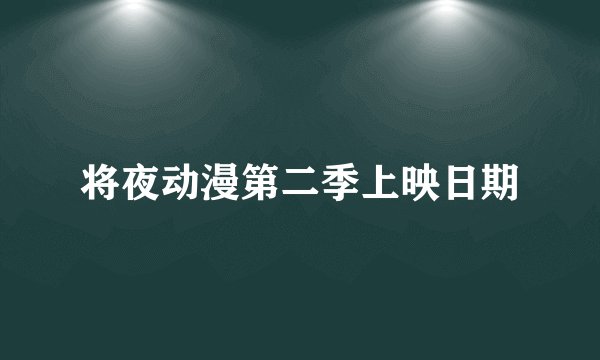 将夜动漫第二季上映日期