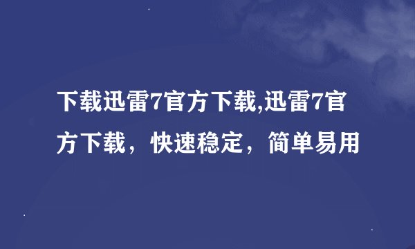 下载迅雷7官方下载,迅雷7官方下载，快速稳定，简单易用