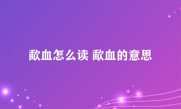 歃血怎么读 歃血的意思