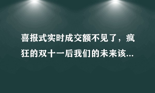 喜报式实时成交额不见了，疯狂的双十一后我们的未来该怎么办？