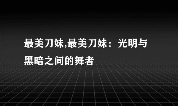 最美刀妹,最美刀妹：光明与黑暗之间的舞者