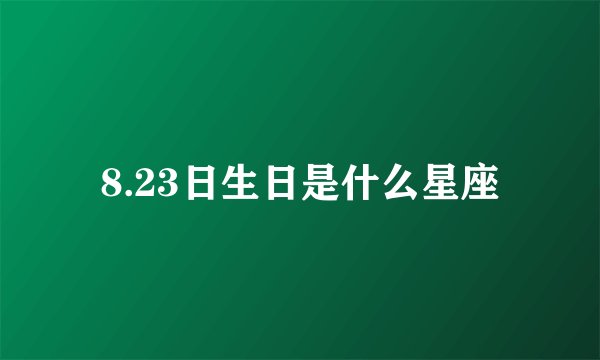 8.23日生日是什么星座