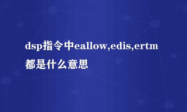 dsp指令中eallow,edis,ertm都是什么意思