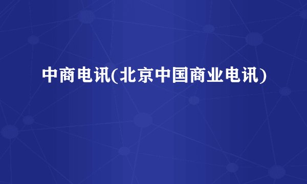 中商电讯(北京中国商业电讯)