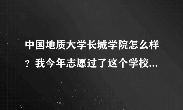 中国地质大学长城学院怎么样？我今年志愿过了这个学校,这个学校好...