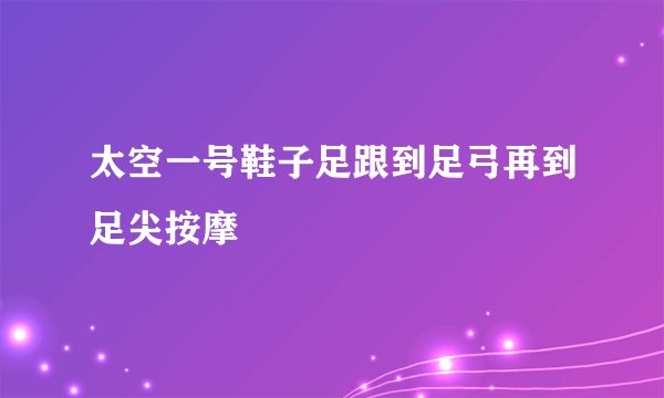 太空一号鞋子足跟到足弓再到足尖按摩