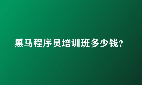黑马程序员培训班多少钱？