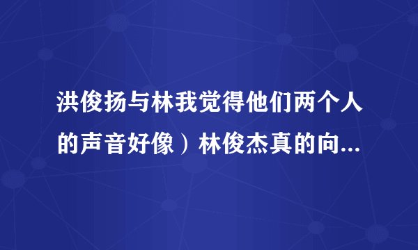 洪俊扬与林我觉得他们两个人的声音好像）林俊杰真的向金莎求婚勒？？