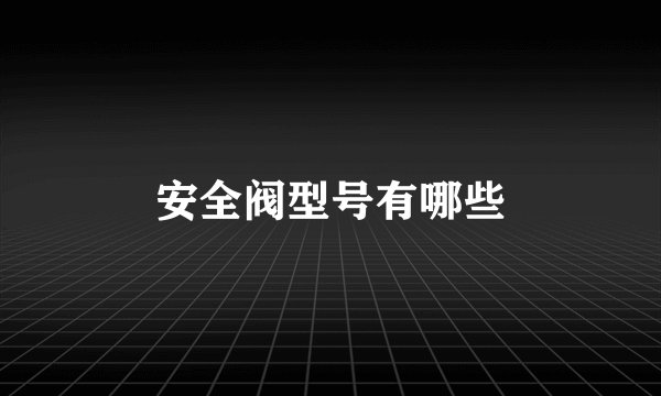 安全阀型号有哪些