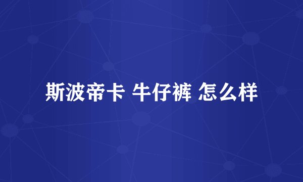 斯波帝卡 牛仔裤 怎么样