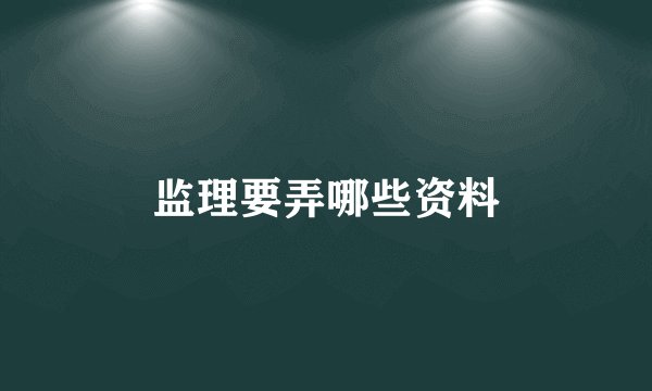 监理要弄哪些资料