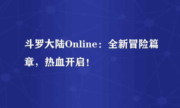 斗罗大陆Online：全新冒险篇章，热血开启！