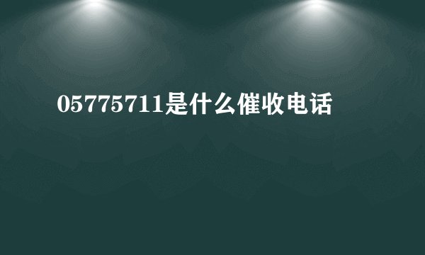 05775711是什么催收电话