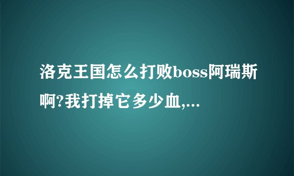 洛克王国怎么打败boss阿瑞斯啊?我打掉它多少血,它就恢复多少