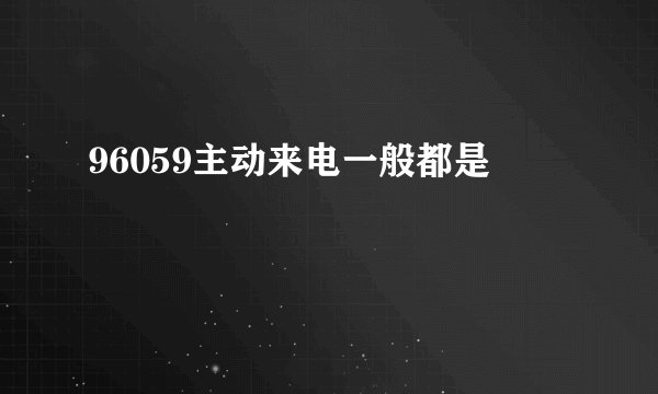 96059主动来电一般都是